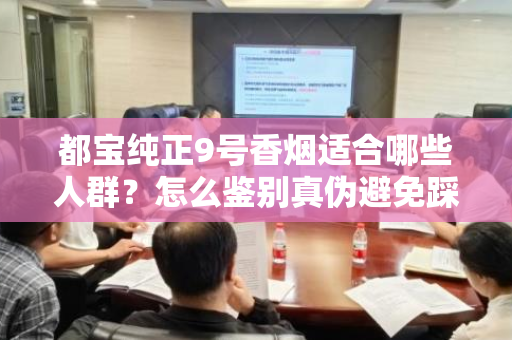 都宝纯正9号香烟适合哪些人群？怎么鉴别真伪避免踩坑？